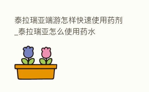 泰拉瑞亞端游怎樣快速使用藥劑_泰拉瑞亞怎么使用藥水