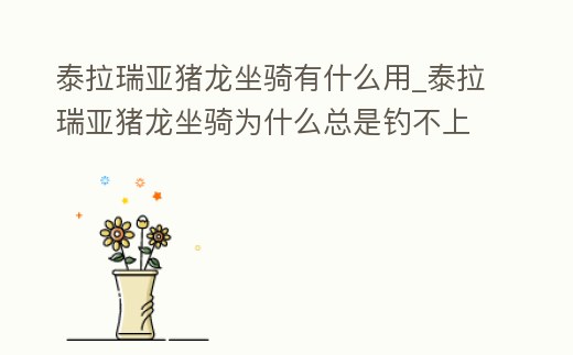 泰拉瑞亞豬龍坐騎有什么用_泰拉瑞亞豬龍坐騎為什么總是釣不上來