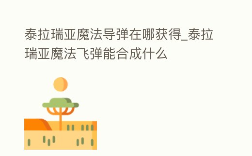泰拉瑞亞魔法導(dǎo)彈在哪獲得_泰拉瑞亞魔法飛彈能合成什么