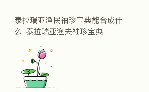 泰拉瑞亞漁民袖珍寶典能合成什么_泰拉瑞亞漁夫袖珍寶典