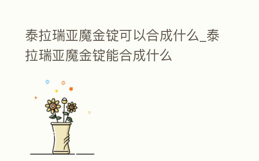 泰拉瑞亞魔金錠可以合成什么_泰拉瑞亞魔金錠能合成什么