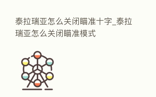 泰拉瑞亞怎么關閉瞄準十字_泰拉瑞亞怎么關閉瞄準模式