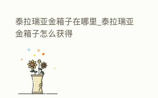 泰拉瑞亞金箱子在哪里_泰拉瑞亞金箱子怎么獲得