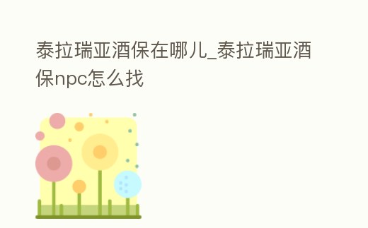 泰拉瑞亞酒保在哪兒_泰拉瑞亞酒保npc怎么找