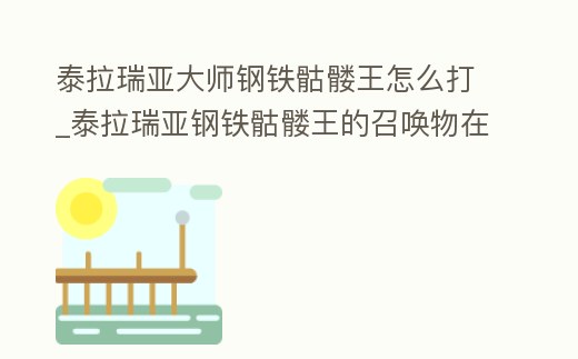 泰拉瑞亞大師鋼鐵骷髏王怎么打_泰拉瑞亞鋼鐵骷髏王的召喚物在哪做