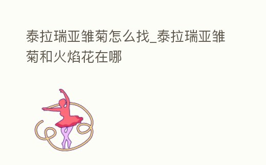 泰拉瑞亞雛菊怎么找_泰拉瑞亞雛菊和火焰花在哪