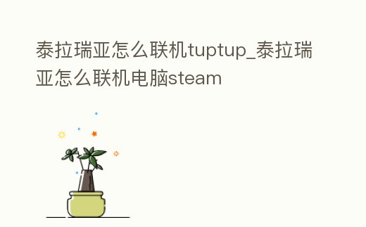泰拉瑞亞怎么聯(lián)機tuptup_泰拉瑞亞怎么聯(lián)機電腦steam