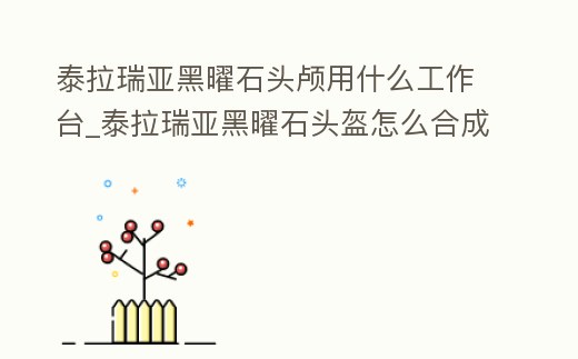 泰拉瑞亞黑曜石頭顱用什么工作臺_泰拉瑞亞黑曜石頭盔怎么合成