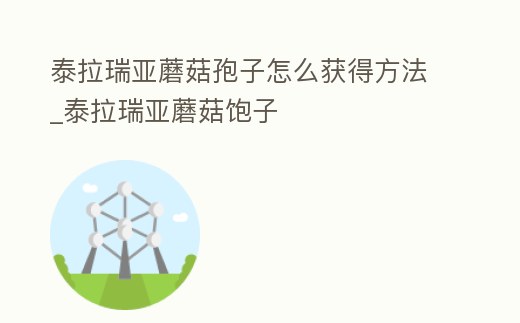 泰拉瑞亞蘑菇孢子怎么獲得方法_泰拉瑞亞蘑菇飽子