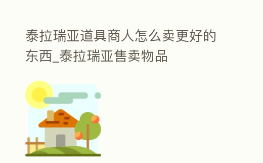 泰拉瑞亞道具商人怎么賣更好的東西_泰拉瑞亞售賣物品
