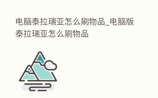 電腦泰拉瑞亞怎么刷物品_電腦版泰拉瑞亞怎么刷物品
