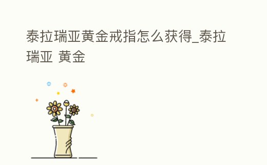 泰拉瑞亞黃金戒指怎么獲得_泰拉瑞亞 黃金