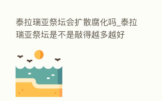 泰拉瑞亞祭壇會擴散腐化嗎_泰拉瑞亞祭壇是不是敲得越多越好