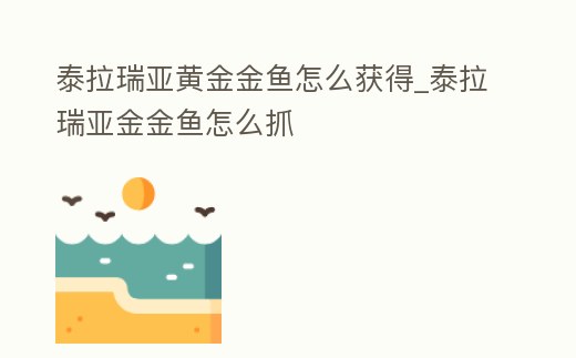 泰拉瑞亞黃金金魚怎么獲得_泰拉瑞亞金金魚怎么抓