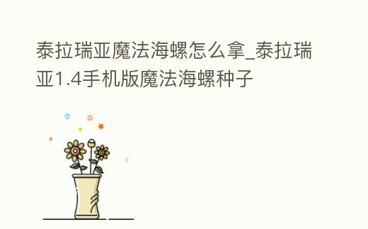 泰拉瑞亞魔法海螺怎么拿_泰拉瑞亞1.4手機版魔法海螺種子
