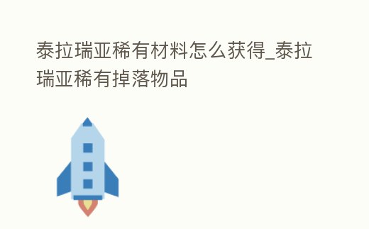 泰拉瑞亞稀有材料怎么獲得_泰拉瑞亞稀有掉落物品