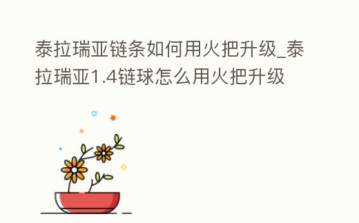 泰拉瑞亞鏈條如何用火把升級_泰拉瑞亞1.4鏈球怎么用火把升級