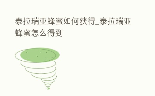 泰拉瑞亞蜂蜜如何獲得_泰拉瑞亞蜂蜜怎么得到
