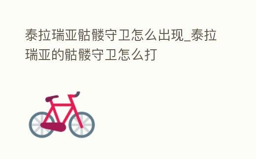 泰拉瑞亞骷髏守衛(wèi)怎么出現(xiàn)_泰拉瑞亞的骷髏守衛(wèi)怎么打