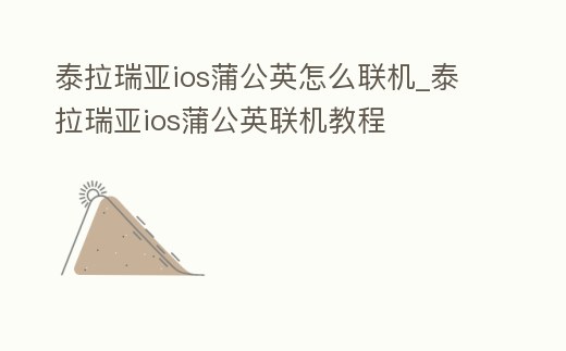 泰拉瑞亞ios蒲公英怎么聯機_泰拉瑞亞ios蒲公英聯機教程