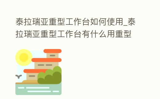 泰拉瑞亞重型工作臺如何使用_泰拉瑞亞重型工作臺有什么用重型工作臺合成表大全