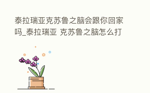 泰拉瑞亞克蘇魯之腦會跟你回家嗎_泰拉瑞亞 克蘇魯之腦怎么打