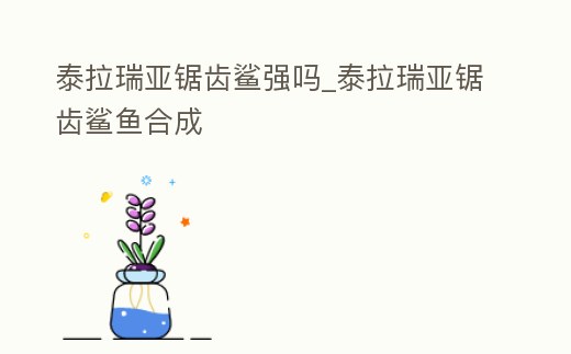 泰拉瑞亞鋸齒鯊強嗎_泰拉瑞亞鋸齒鯊魚合成