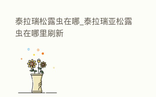 泰拉瑞松露蟲在哪_泰拉瑞亞松露蟲在哪里刷新