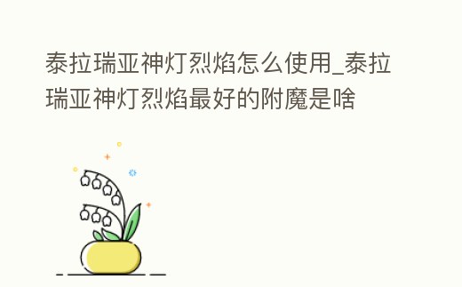泰拉瑞亞神燈烈焰怎么使用_泰拉瑞亞神燈烈焰最好的附魔是啥