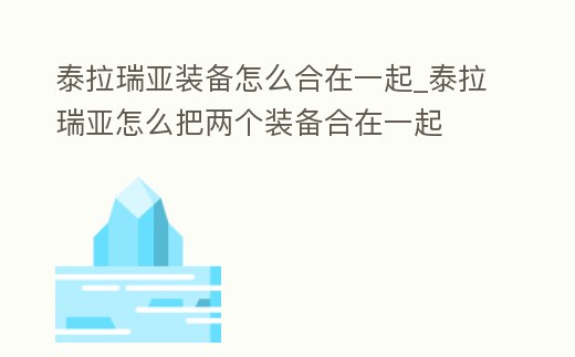 泰拉瑞亞裝備怎么合在一起_泰拉瑞亞怎么把兩個(gè)裝備合在一起