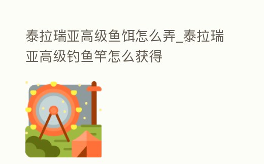 泰拉瑞亞高級魚餌怎么弄_泰拉瑞亞高級釣魚竿怎么獲得