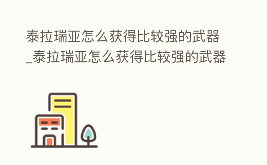 泰拉瑞亞怎么獲得比較強的武器_泰拉瑞亞怎么獲得比較強的武器