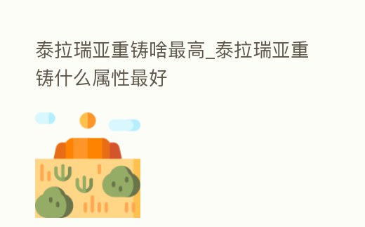 泰拉瑞亞重鑄啥最高_泰拉瑞亞重鑄什么屬性最好