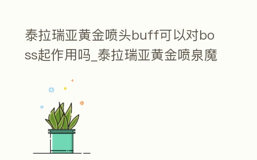 泰拉瑞亞黃金噴頭buff可以對boss起作用嗎_泰拉瑞亞黃金噴泉魔法書