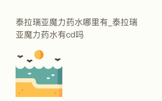 泰拉瑞亞魔力藥水哪里有_泰拉瑞亞魔力藥水有cd嗎