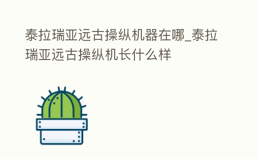 泰拉瑞亞遠古操縱機器在哪_泰拉瑞亞遠古操縱機長什么樣