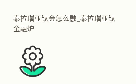 泰拉瑞亞鈦金怎么融_泰拉瑞亞鈦金融爐