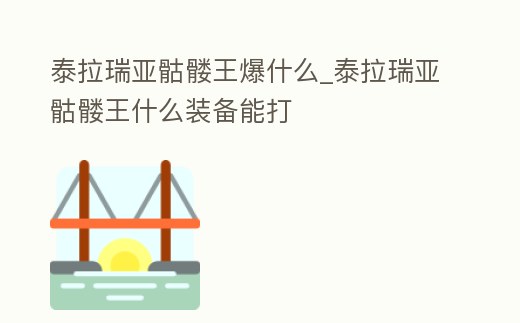泰拉瑞亞骷髏王爆什么_泰拉瑞亞骷髏王什么裝備能打