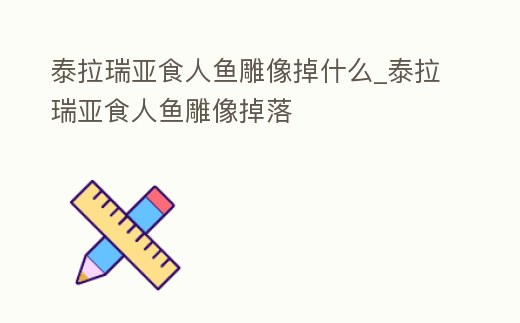泰拉瑞亞食人魚(yú)雕像掉什么_泰拉瑞亞食人魚(yú)雕像掉落