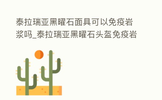 泰拉瑞亞黑曜石面具可以免疫巖漿嗎_泰拉瑞亞黑曜石頭盔免疫巖漿嗎