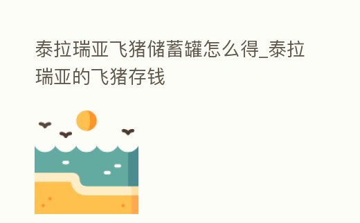 泰拉瑞亞飛豬儲蓄罐怎么得_泰拉瑞亞的飛豬存錢