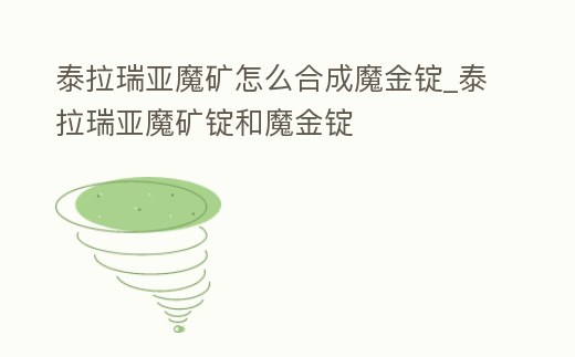 泰拉瑞亞魔礦怎么合成魔金錠_泰拉瑞亞魔礦錠和魔金錠