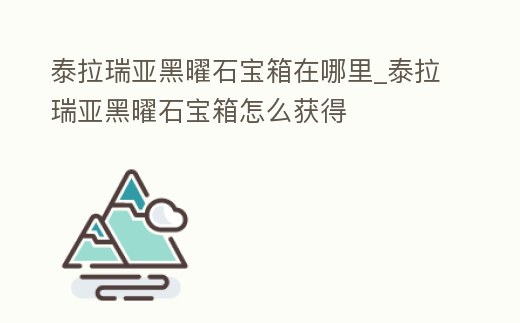 泰拉瑞亞黑曜石寶箱在哪里_泰拉瑞亞黑曜石寶箱怎么獲得