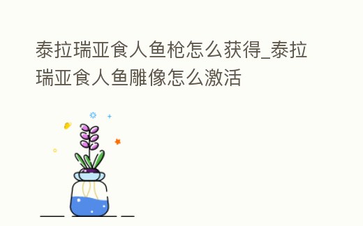 泰拉瑞亞食人魚槍怎么獲得_泰拉瑞亞食人魚雕像怎么激活