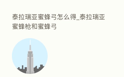 泰拉瑞亞蜜蜂弓怎么得_泰拉瑞亞蜜蜂槍和蜜蜂弓