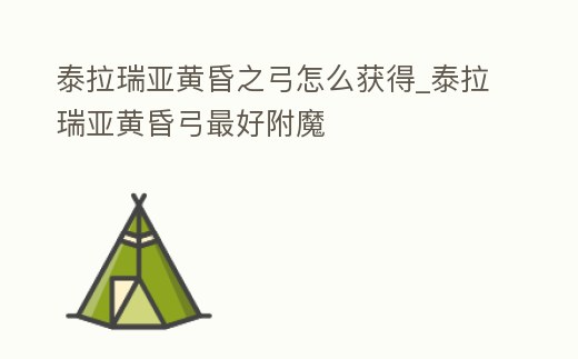泰拉瑞亞黃昏之弓怎么獲得_泰拉瑞亞黃昏弓最好附魔