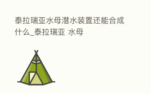 泰拉瑞亞水母潛水裝置還能合成什么_泰拉瑞亞 水母