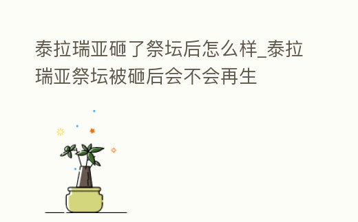 泰拉瑞亞砸了祭壇后怎么樣_泰拉瑞亞祭壇被砸后會不會再生