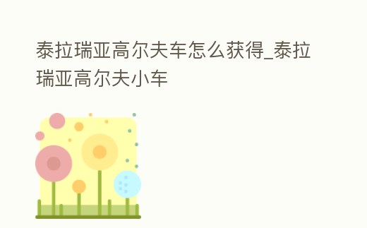 泰拉瑞亞高爾夫車怎么獲得_泰拉瑞亞高爾夫小車