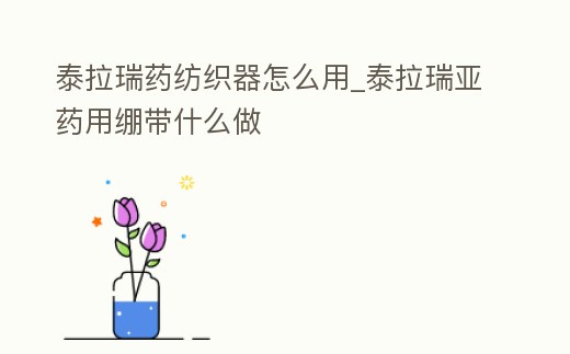 泰拉瑞藥紡織器怎么用_泰拉瑞亞藥用繃帶什么做